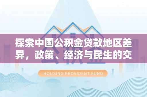莆田探索中国公积金贷款地区差异，政策、经济与民生的交织影响