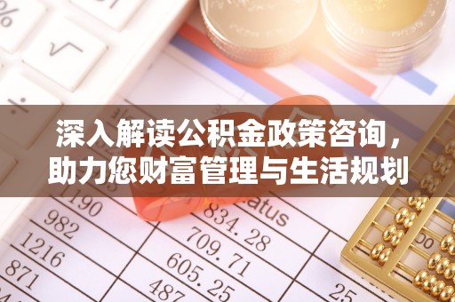 莆田深入解读公积金政策咨询，助力您财富管理与生活规划
