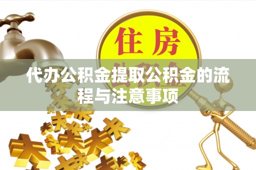 莆田代办公积金提取公积金的流程与注意事项