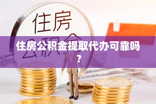 莆田住房公积金提取代办可靠吗？