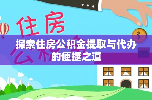 莆田探索住房公积金提取与代办的便捷之道