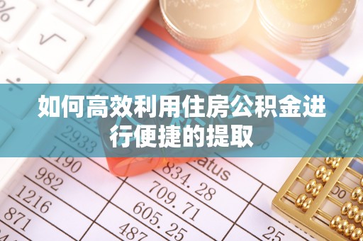 莆田如何高效利用住房公积金进行便捷的提取