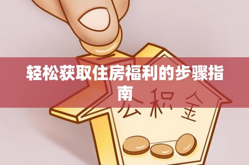 莆田轻松获取住房福利的步骤指南
