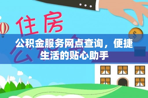 莆田公积金服务网点查询，便捷生活的贴心助手