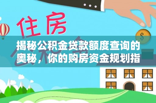 莆田揭秘公积金贷款额度查询的奥秘，你的购房资金规划指南