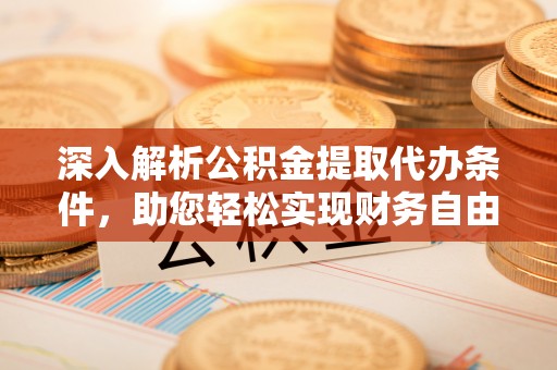 莆田深入解析公积金提取代办条件，助您轻松实现财务自由