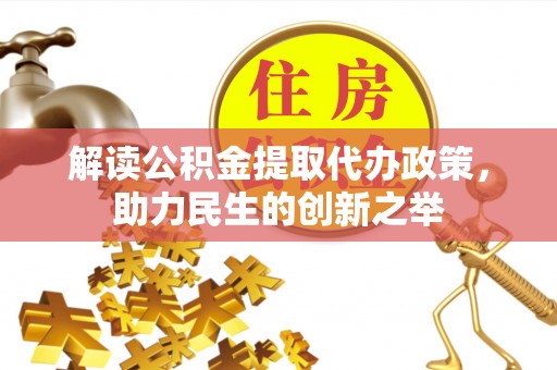 莆田解读公积金提取代办政策，助力民生的创新之举