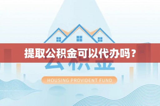 莆田提取公积金可以代办吗？