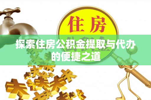 莆田探索住房公积金提取与代办的便捷之道