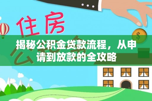 莆田揭秘公积金贷款流程，从申请到放款的全攻略
