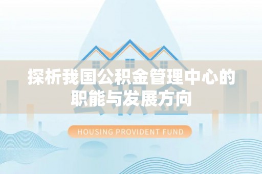 莆田探析我国公积金管理中心的职能与发展方向
