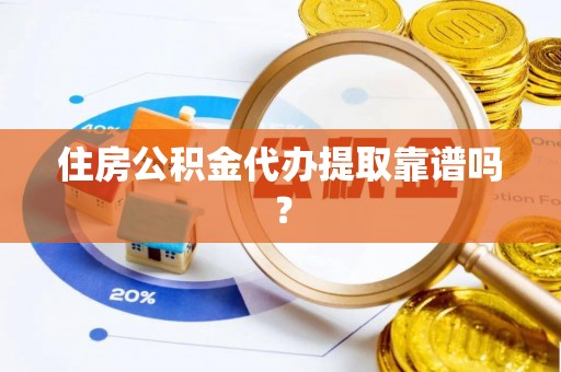 莆田住房公积金代办提取靠谱吗？
