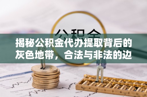 莆田揭秘公积金代办提取背后的灰色地带，合法与非法的边界