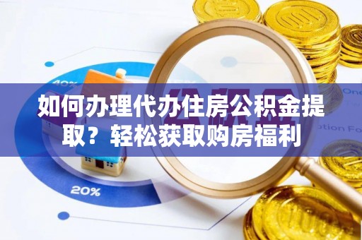 莆田如何办理代办住房公积金提取？轻松获取购房福利