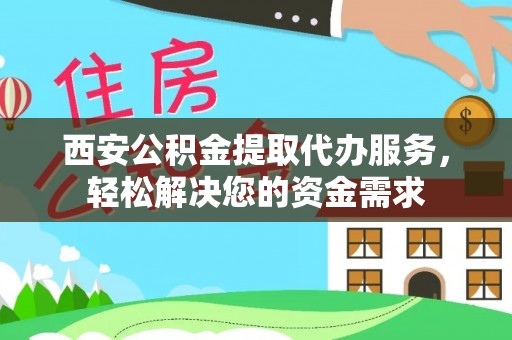莆田西安公积金提取代办服务，轻松解决您的资金需求