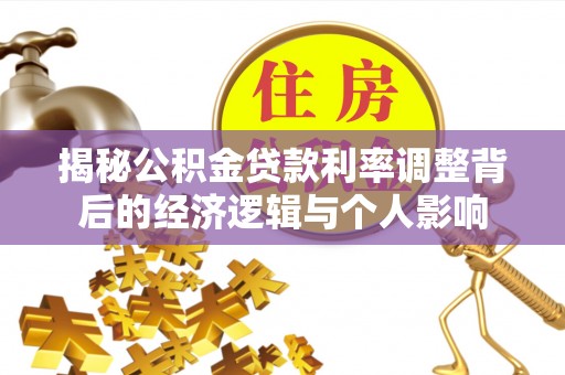莆田揭秘公积金贷款利率调整背后的经济逻辑与个人影响