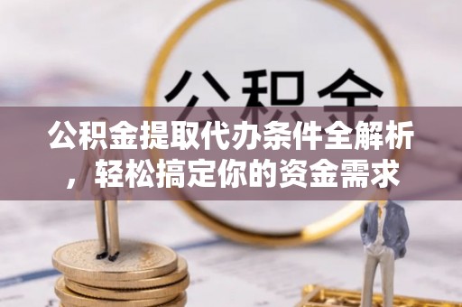 莆田公积金提取代办条件全解析，轻松搞定你的资金需求