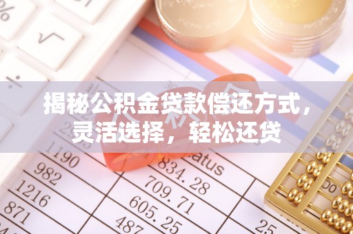 莆田揭秘公积金贷款偿还方式，灵活选择，轻松还贷