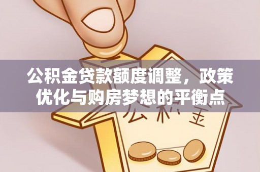 莆田公积金贷款额度调整，政策优化与购房梦想的平衡点