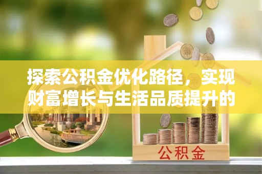 莆田探索公积金优化路径，实现财富增长与生活品质提升的双赢