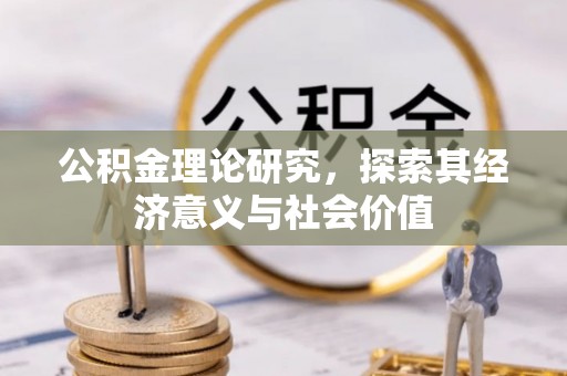 莆田公积金理论研究，探索其经济意义与社会价值