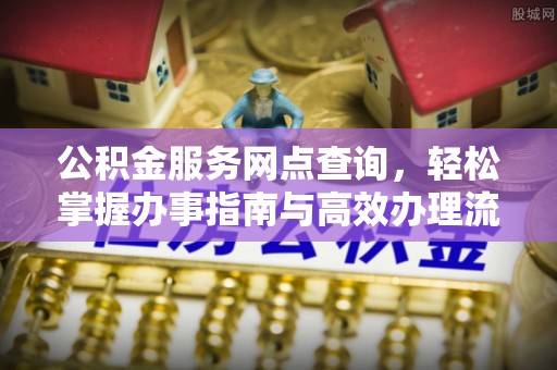 莆田公积金服务网点查询，轻松掌握办事指南与高效办理流程