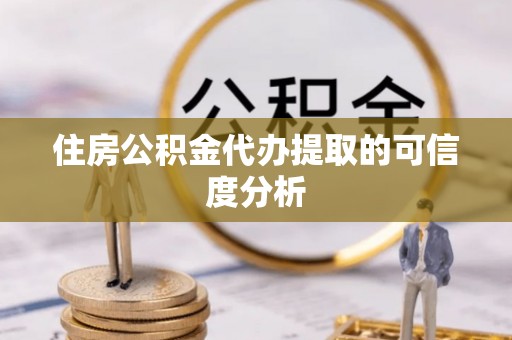 莆田住房公积金代办提取的可信度分析