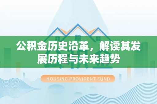 莆田公积金历史沿革，解读其发展历程与未来趋势