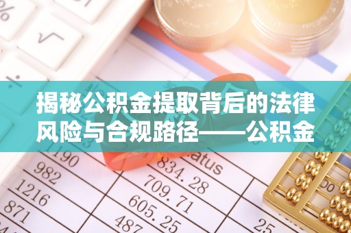 莆田揭秘公积金提取背后的法律风险与合规路径——公积金代办提取违法不？