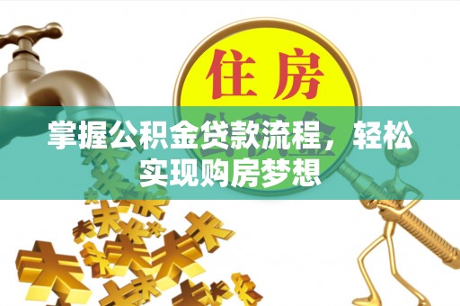 莆田掌握公积金贷款流程，轻松实现购房梦想