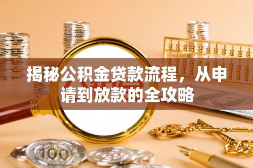 莆田揭秘公积金贷款流程，从申请到放款的全攻略