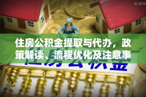 莆田住房公积金提取与代办，政策解读、流程优化及注意事项
