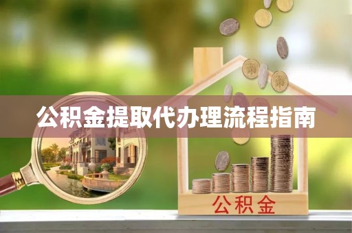 莆田公积金提取代办理流程指南