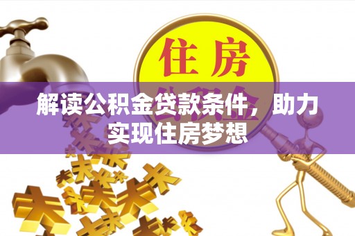 莆田解读公积金贷款条件，助力实现住房梦想