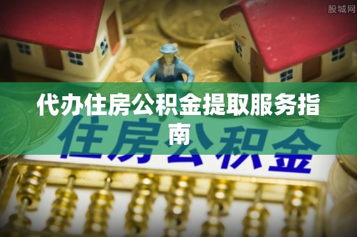 莆田代办住房公积金提取服务指南