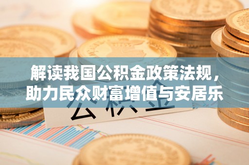 莆田解读我国公积金政策法规，助力民众财富增值与安居乐业