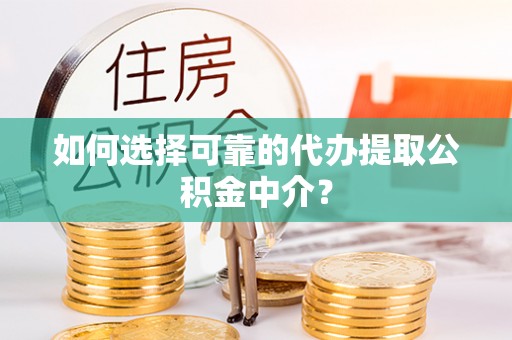 莆田如何选择可靠的代办提取公积金中介？