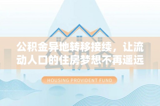 莆田公积金异地转移接续，让流动人口的住房梦想不再遥远
