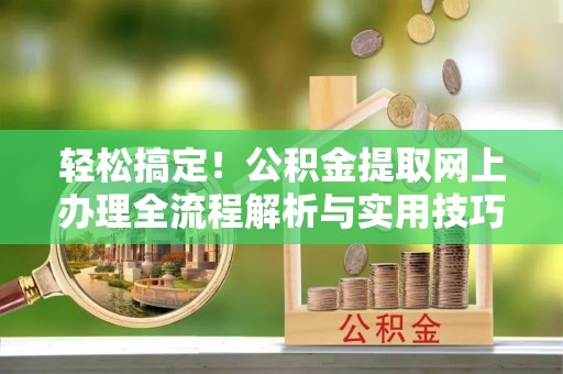 莆田轻松搞定！公积金提取网上办理全流程解析与实用技巧