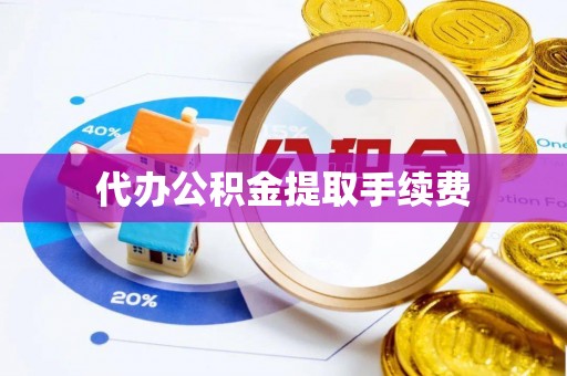 莆田代办公积金提取手续费
