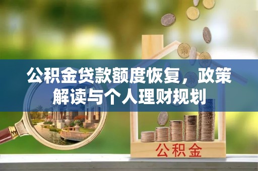 莆田公积金贷款额度恢复，政策解读与个人理财规划