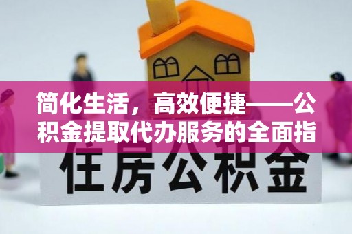 莆田简化生活，高效便捷——公积金提取代办服务的全面指南