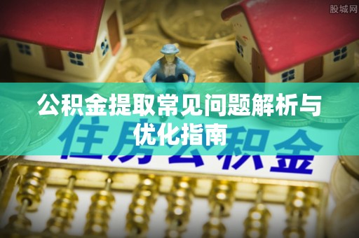 莆田公积金提取常见问题解析与优化指南