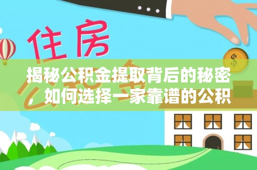 莆田揭秘公积金提取背后的秘密，如何选择一家靠谱的公积金代办提取公司？