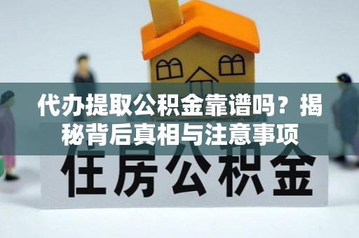 莆田代办提取公积金靠谱吗？揭秘背后真相与注意事项