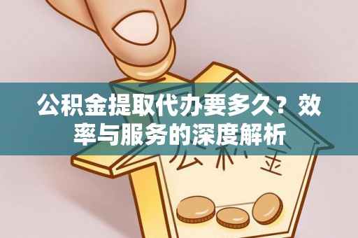 莆田公积金提取代办要多久？效率与服务的深度解析