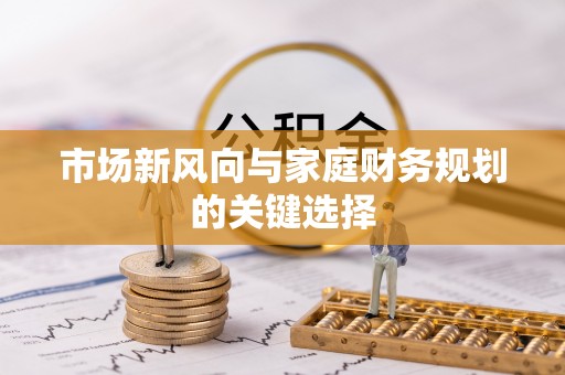 莆田市场新风向与家庭财务规划的关键选择