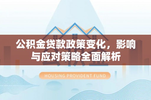 莆田公积金贷款政策变化，影响与应对策略全面解析