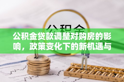 莆田公积金贷款调整对购房的影响，政策变化下的新机遇与挑战