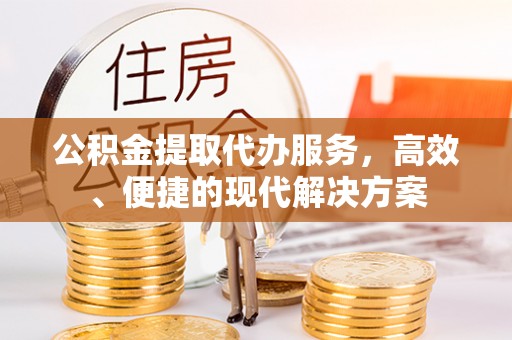 莆田公积金提取代办服务，高效、便捷的现代解决方案